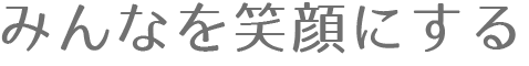 みんなを笑顔にする